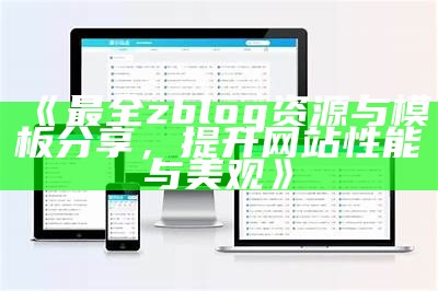 最全zblog资源与模板分享，提升网站性能与美观