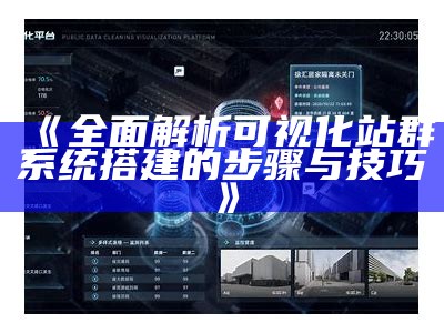 彻底解析可视化站群系统搭建的步骤与技巧