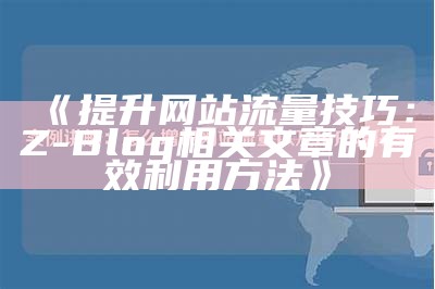 提升网站流量技巧：Z-Blog相关文章的有效利用方法