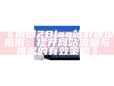 肉郎ZBlog站群建设指南：提升网站流量与排名的有效策略