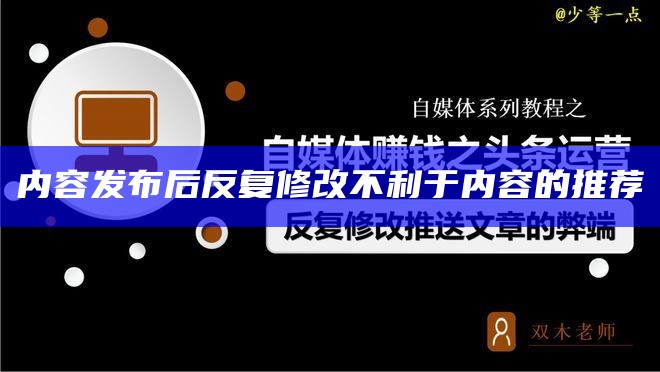 内容发布后反复修改不利于内容的推荐