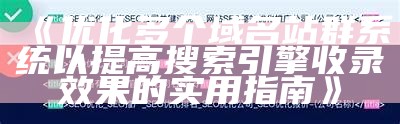 优化多个域名站群系统以提高搜索引擎收录影响的实用指南