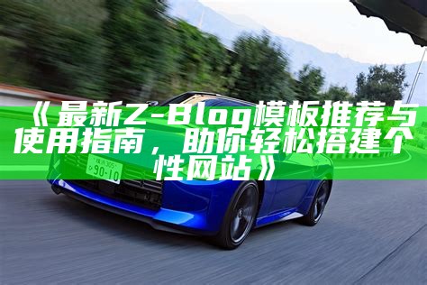 最新Z-Blog模板推荐与使用指南，助你轻松搭建个性网站