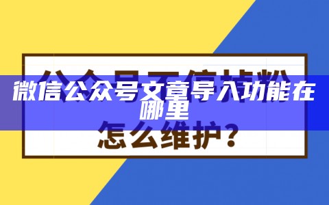 微信公众号文章导入功能在哪里