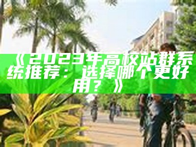 2023年高校站群系统推荐：选择哪个更好用？