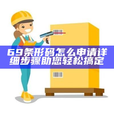 69条形码怎么申请详细步骤助您轻松搞定