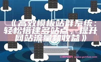 高效模板站群系统：轻松搭建多站点，提升网站流量和收益