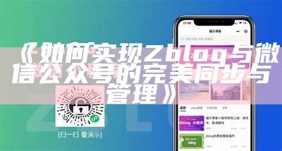 如何达成目标Zblog与微信公众号的完美同步与管理