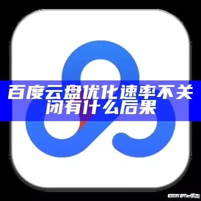 百度云盘优化速率不关闭有什么后果