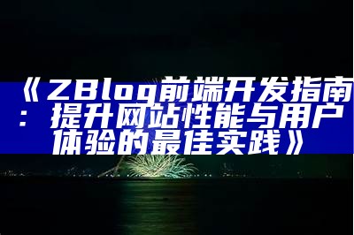 ZBlog前端开发指南：提升网站性能与用户体验的最佳实践