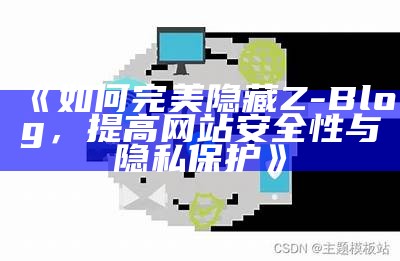 如何完美隐藏Z-Blog，提高网站安全性与隐私保护