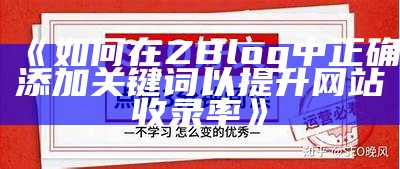 如何在ZBlog中正确添加关键词以提升网站收录率