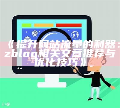 提升网站流量的利器：zblog相关文章推荐与优化技巧