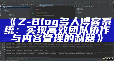 Z-Blog多人博客系统：达成高效团队协作与内容管理的利器