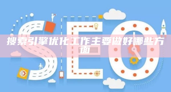 搜索引擎优化工作主要做好哪些方面