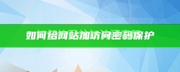 如何给网站加访问密码保护