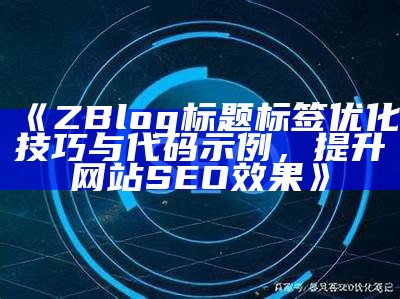 ZBlog标题标签优化技巧与代码示例，提升网站SEO影响