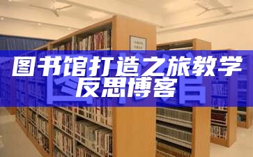 图书馆打造之旅教学反思博客