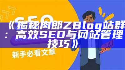 探秘肉郎ZBlog站群：高效网站管理与SEO优化技巧