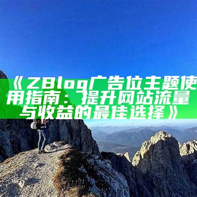 ZBlog广告位主题使用指南：提升网站流量与收益的最佳选择