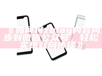 如何通过Zblog达成目标与微信公众号的无缝同步