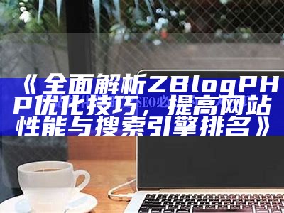 zblogphp优化技巧详解：提升网站性能和搜索引擎排名的有效方法