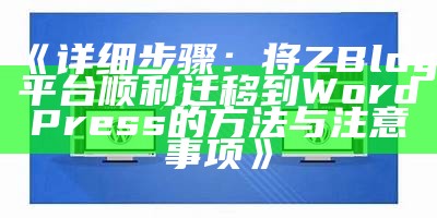 详细步骤：将ZBlog平台顺利迁移到WordPress的方法与注意事项