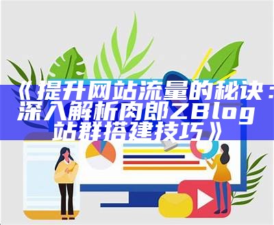 Zblog网站流量统计及研究方法，助力提升网站运营结果