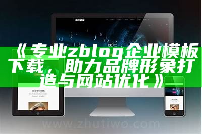 专业zblog企业模板下载，助力品牌形象打造与网站优化