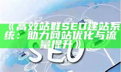 高效站群SEO建站系统：助力网站优化与流量提升