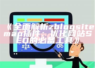 完整解析zblogsitemap插件：优化网站SEO的必备工具