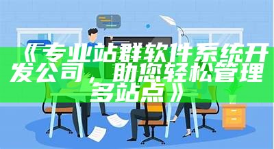 专业站群软件系统开发公司，助您轻松管理多站点