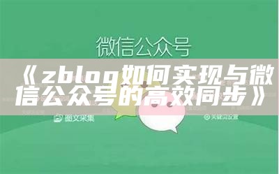 zblog如何达成与微信公众号的高效同步