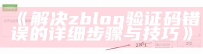 解决zblog验证码错误的详细步骤与技巧