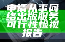 申请从事网络出版服务可行性检视报告