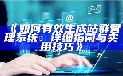 如何有效生成站群管理系统：详细指南与实用技巧