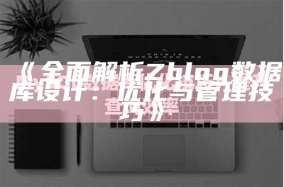 广泛解析Zblog资料库设计：优化与管理技巧