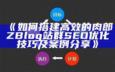 如何搭建高效的肉郎ZBlog站群 SEO优化技巧及案例分享