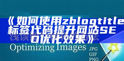 如何使用zblogtitle标签代码提升网站SEO优化后果