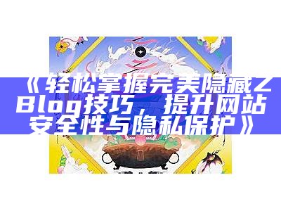 完美隐藏zblog技巧与优化方案，提升网站隐私与安全性