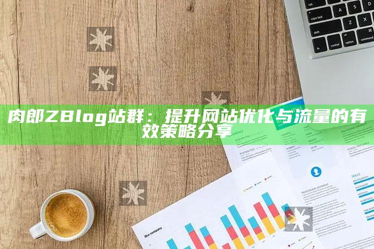 肉郎ZBlog站群：提升网站优化与流量的有效策略分享