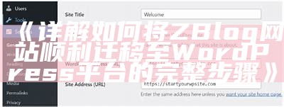 详解如何将ZBlog网站顺利迁移至WordPress平台的完整步骤