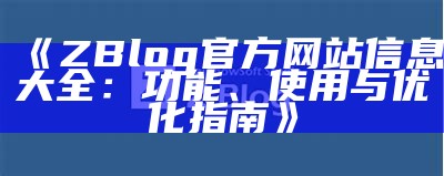 ZBlog官方网站信息大全：功能、使用与优化指南