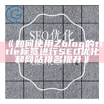 如何使用Zblog的title标签进行SEO优化和网站排名提升