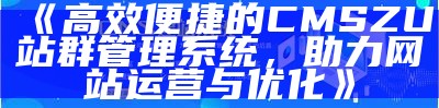 高效便捷的CMSZU站群管理系统，助力网站运营与优化