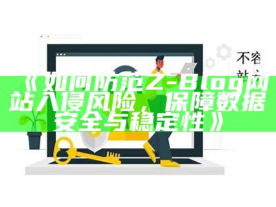 如何防范Z-Blog网站入侵风险，保障资料安全与稳定性