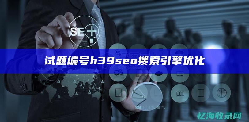 试题编号h39seo搜索引擎优化