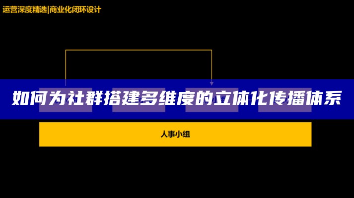 如何为社群搭建多维度的立体化传播体系