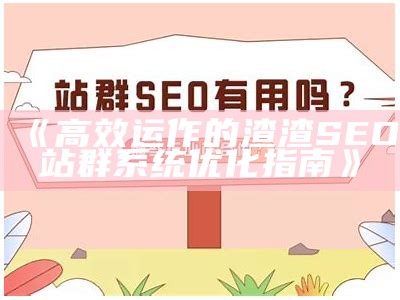 高效运作的渣渣SEO站群系统优化指南