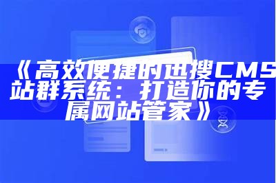 高效便捷的迅搜CMS站群系统：打造你的专属网站管家